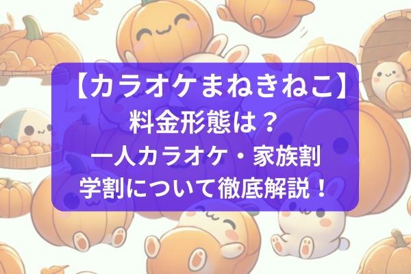 【カラオケまねきねこ】料金形態は？一人カラオケ・家族割・学割について徹底解説！