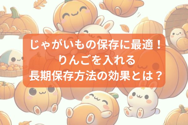 じゃがいもの保存に最適！りんごを入れる長期保存方法の効果とは？