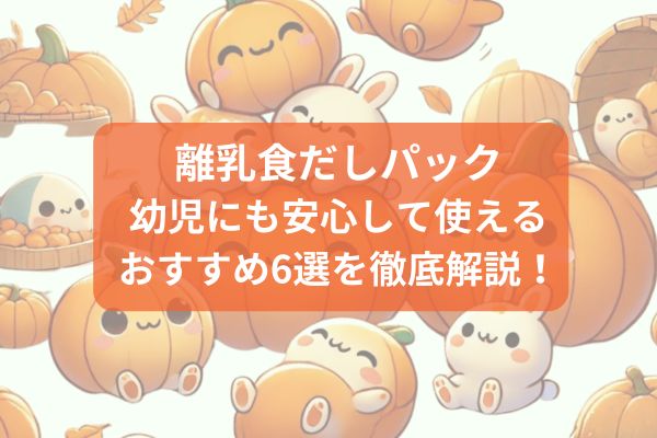 離乳食だしパック/幼児にも安心して使えるおすすめ6選を徹底解説！