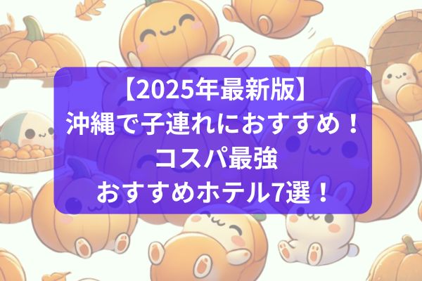【2025年最新版】沖縄で子連れにおすすめ！コスパ最強おすすめホテル7選！