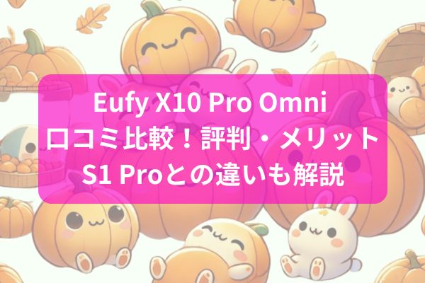 Eufy X10 Pro Omni 口コミ比較！評判・メリット・S1 Proとの違いも解説