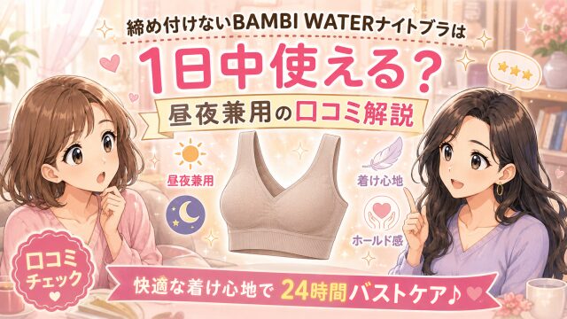 締め付けないBAMBI WATERナイトブラは1日中使える?昼夜兼用の口コミ解説